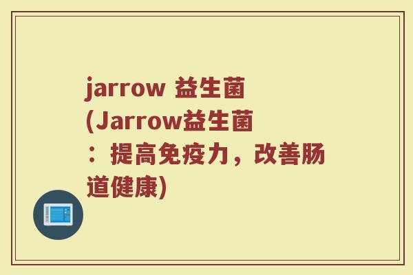 jarrow 益生菌(Jarrow益生菌：提高免疫力，改善肠道健康)