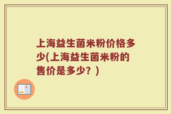 上海益生菌米粉价格多少(上海益生菌米粉的售价是多少？)