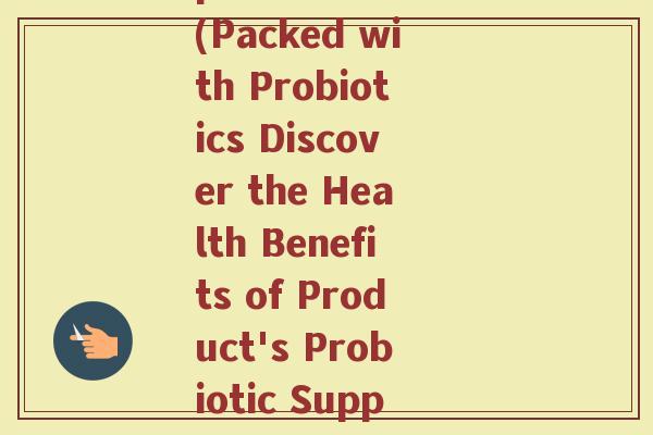 product益生菌(Packed with Probiotics Discover the Health Benefits of Product's Probiotic Supplements)