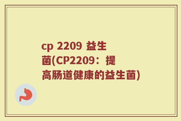 cp 2209 益生菌(CP2209:提高肠道健康的益生菌) cp 2209 益生菌(CP2209:提高肠道健康的益生菌)