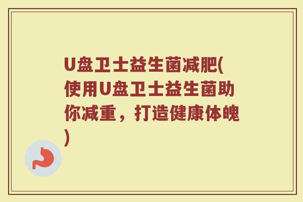 U盘卫士益生菌减肥(使用U盘卫士益生菌助你减重，打造健康体魄)