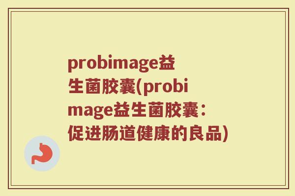 probimage益生菌胶囊(probimage益生菌胶囊：促进肠道健康的良品)