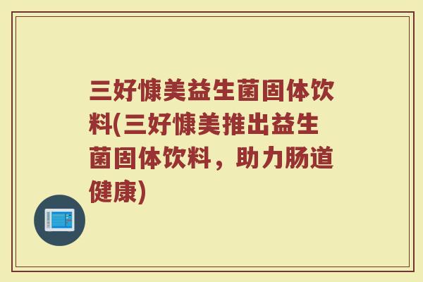 三好慷美益生菌固体饮料(三好慷美推出益生菌固体饮料，助力肠道健康)
