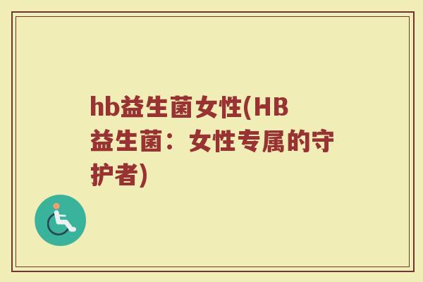 hb益生菌女性(HB益生菌：女性专属的守护者)