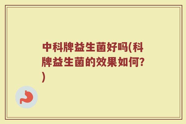 中科牌益生菌好吗(科牌益生菌的效果如何？)
