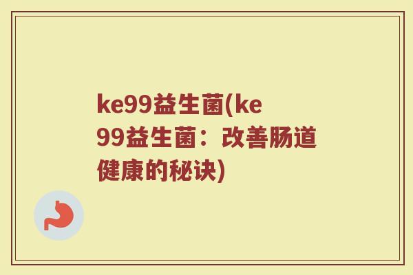ke99益生菌(ke99益生菌:改善肠道健康的秘诀)