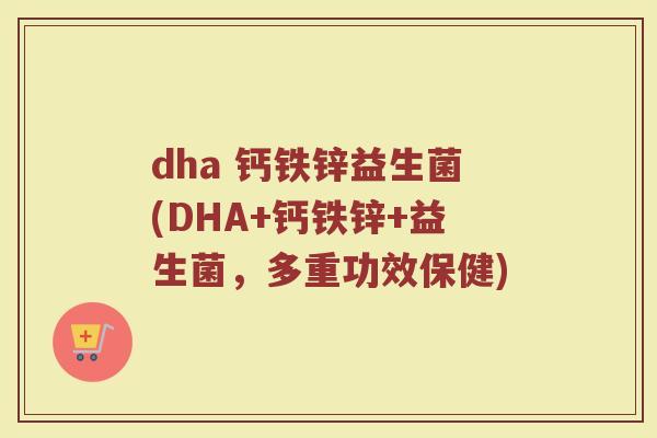 dha 钙铁锌益生菌(DHA+钙铁锌+益生菌，多重功效保健)