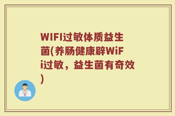 WIFI过敏体质益生菌(养肠健康辟WiFi过敏，益生菌有奇效)
