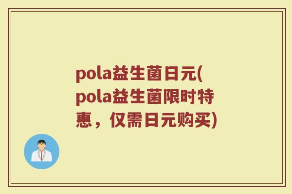 pola益生菌日元(pola益生菌限时特惠，仅需日元购买)