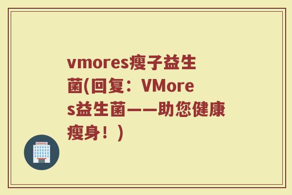 vmores瘦子益生菌(回复：VMores益生菌——助您健康瘦身！)