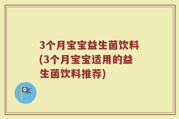 3个月宝宝益生菌饮料(3个月宝宝适用的益生菌饮料推荐)