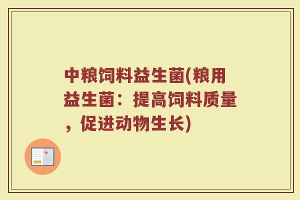 中粮饲料益生菌(粮用益生菌：提高饲料质量，促进动物生长)