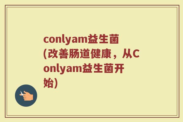 conlyam益生菌(改善肠道健康，从Conlyam益生菌开始)
