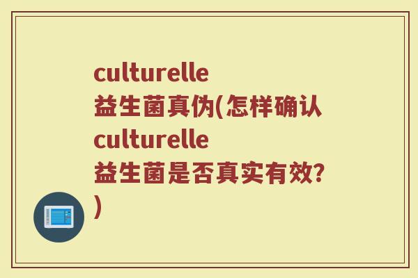 culturelle益生菌真伪(怎样确认culturelle益生菌是否真实有效？)