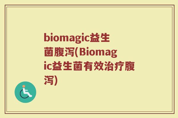 biomagic益生菌腹泻(Biomagic益生菌有效治疗腹泻)