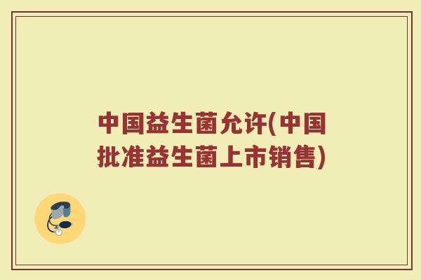 中国益生菌允许(中国批准益生菌上市销售)