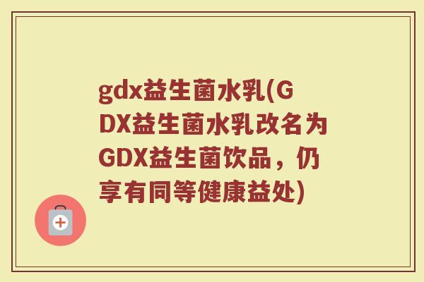 gdx益生菌水乳(GDX益生菌水乳改名为GDX益生菌饮品,仍享有同等健康益处) gdx益生菌水乳(GDX益生菌水乳改名为GDX益生菌饮品,仍享有同等健康益处)