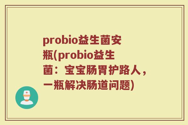 probio益生菌安瓶(probio益生菌：宝宝肠胃护路人，一瓶解决肠道问题)