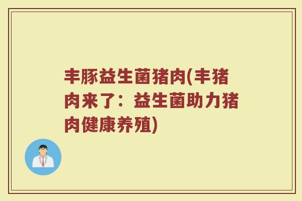 丰豚益生菌猪肉(丰猪肉来了：益生菌助力猪肉健康养殖)