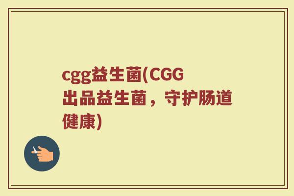 cgg益生菌(CGG出品益生菌，守护肠道健康)