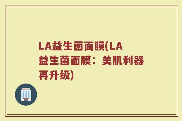 LA益生菌面膜(LA益生菌面膜：美肌利器再升级)