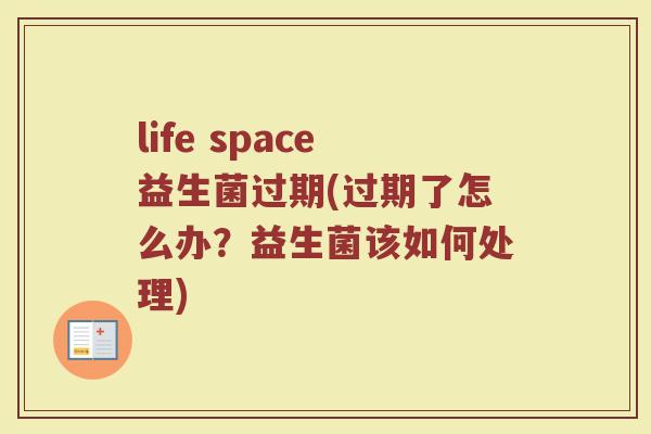 life space益生菌过期(过期了怎么办？益生菌该如何处理)