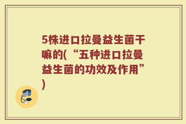 5株进口拉曼益生菌干嘛的(“五种进口拉曼益生菌的功效及作用”)