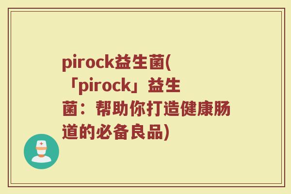 pirock益生菌(「pirock」益生菌：帮助你打造健康肠道的必备良品)