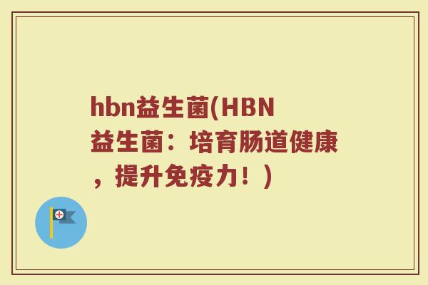 hbn益生菌(HBN益生菌：培育肠道健康，提升免疫力！)