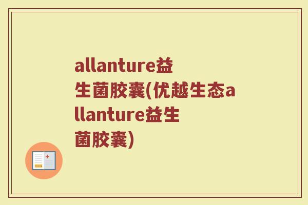 allanture益生菌胶囊(优越生态allanture益生菌胶囊)