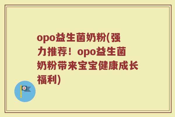 opo益生菌奶粉(强力推荐！opo益生菌奶粉带来宝宝健康成长福利)