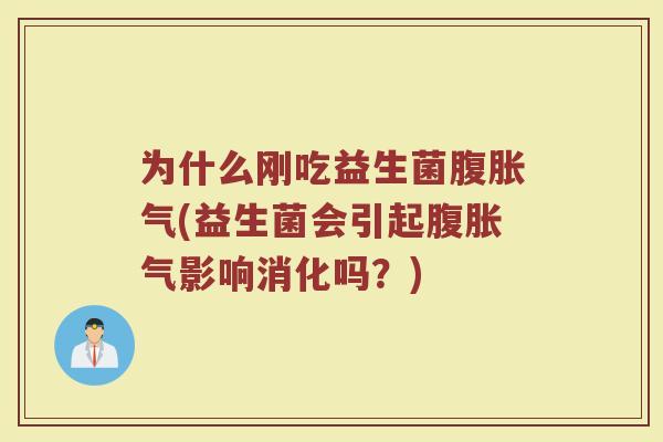 为什么刚吃益生菌腹胀气(益生菌会引起腹胀气影响消化吗？)