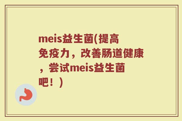 meis益生菌(提高免疫力，改善肠道健康，尝试meis益生菌吧！)