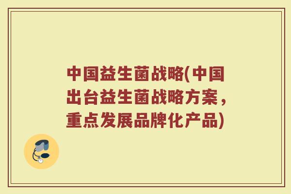 中国益生菌战略(中国出台益生菌战略方案，重点发展品牌化产品)