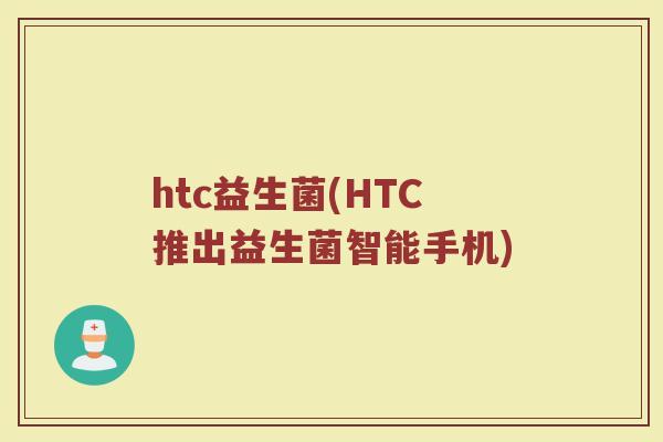 htc益生菌(HTC推出益生菌智能手机)