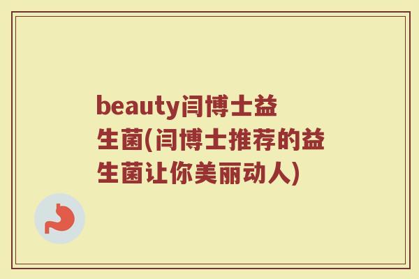 beauty闫博士益生菌(闫博士推荐的益生菌让你美丽动人)