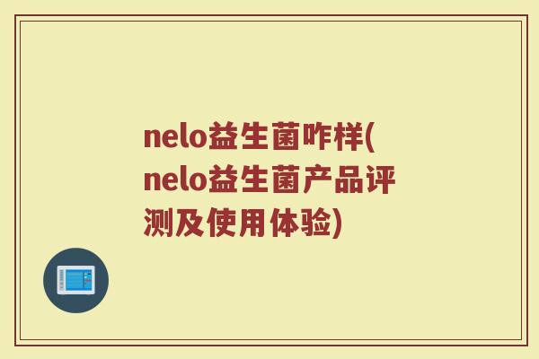 nelo益生菌咋样(nelo益生菌产品评测及使用体验)
