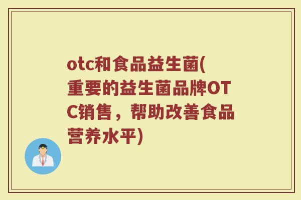 otc和食品益生菌(重要的益生菌品牌OTC销售，帮助改善食品营养水平)
