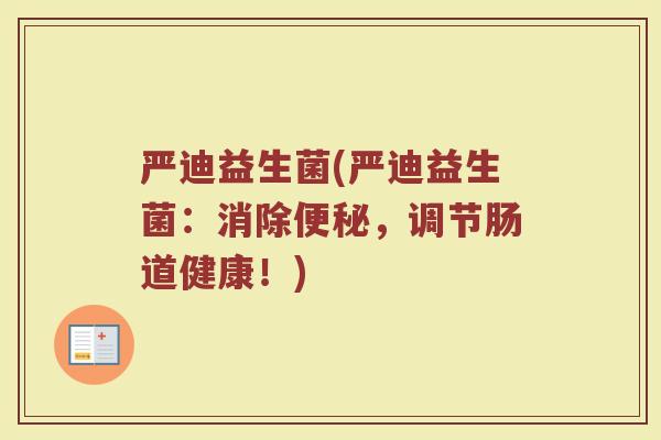 严迪益生菌(严迪益生菌：消除便秘，调节肠道健康！)