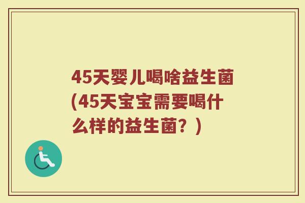45天婴儿喝啥益生菌(45天宝宝需要喝什么样的益生菌？)