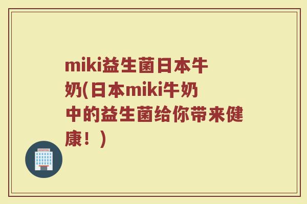miki益生菌日本牛奶(日本miki牛奶中的益生菌给你带来健康！)