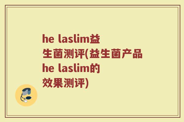 he laslim益生菌测评(益生菌产品he laslim的效果测评)