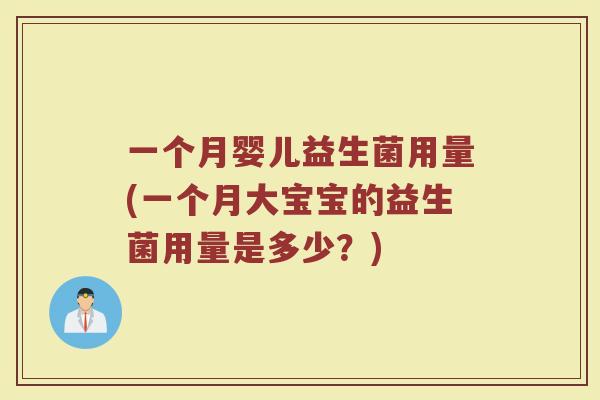 一个月婴儿益生菌用量(一个月大宝宝的益生菌用量是多少?) 一个月婴儿益生菌用量(一个月大宝宝的益生菌用量是多少?)