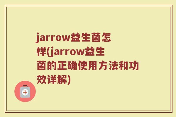 jarrow益生菌怎样(jarrow益生菌的正确使用方法和功效详解)
