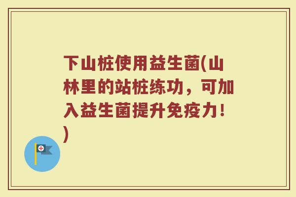 下山桩使用益生菌(山林里的站桩练功，可加入益生菌提升免疫力！)