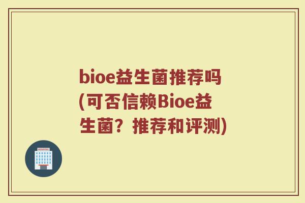 bioe益生菌推荐吗(可否信赖Bioe益生菌？推荐和评测)