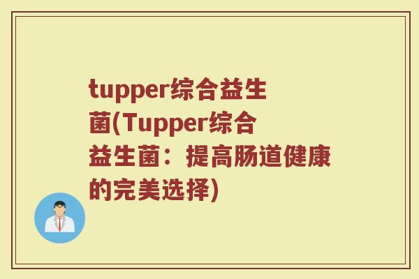 tupper综合益生菌(Tupper综合益生菌：提高肠道健康的完美选择)