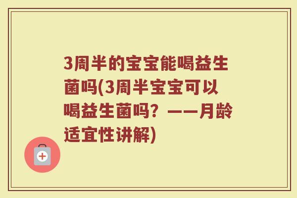 3周半的宝宝能喝益生菌吗(3周半宝宝可以喝益生菌吗？——月龄适宜性讲解)
