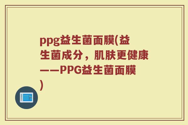 ppg益生菌面膜(益生菌成分，肌肤更健康——PPG益生菌面膜)