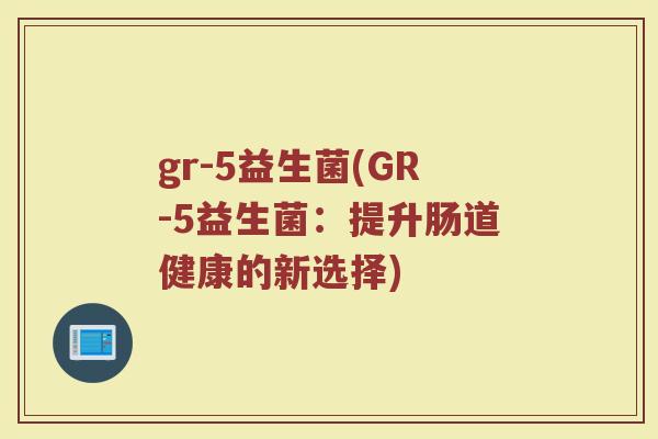 gr-5益生菌(GR-5益生菌：提升肠道健康的新选择)